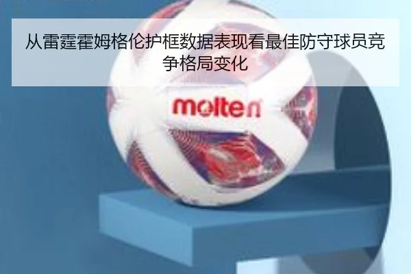 从雷霆霍姆格伦护框数据表现看最佳防守球员竞争格局变化