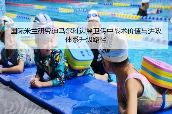 国际米兰研究迪马尔科边翼卫传中战术价值与进攻体系升级路径