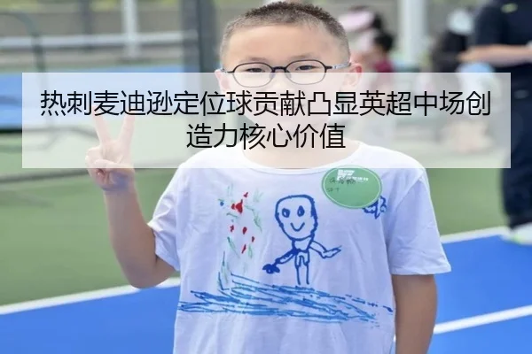 热刺麦迪逊定位球贡献凸显英超中场创造力核心价值
