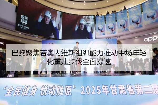 巴黎聚焦若奥内维斯组织能力推动中场年轻化重建步伐全面提速