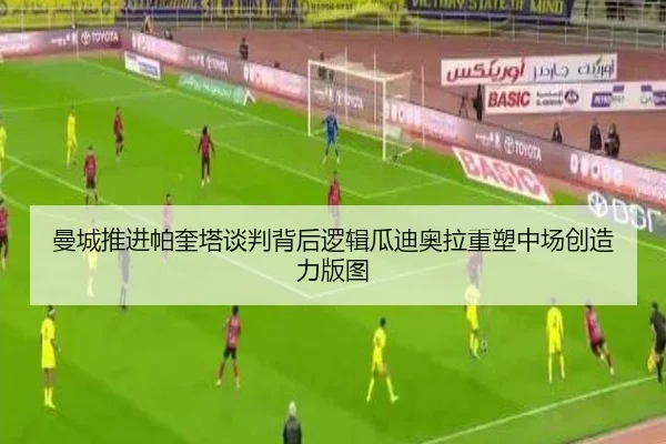 曼城推进帕奎塔谈判背后逻辑瓜迪奥拉重塑中场创造力版图